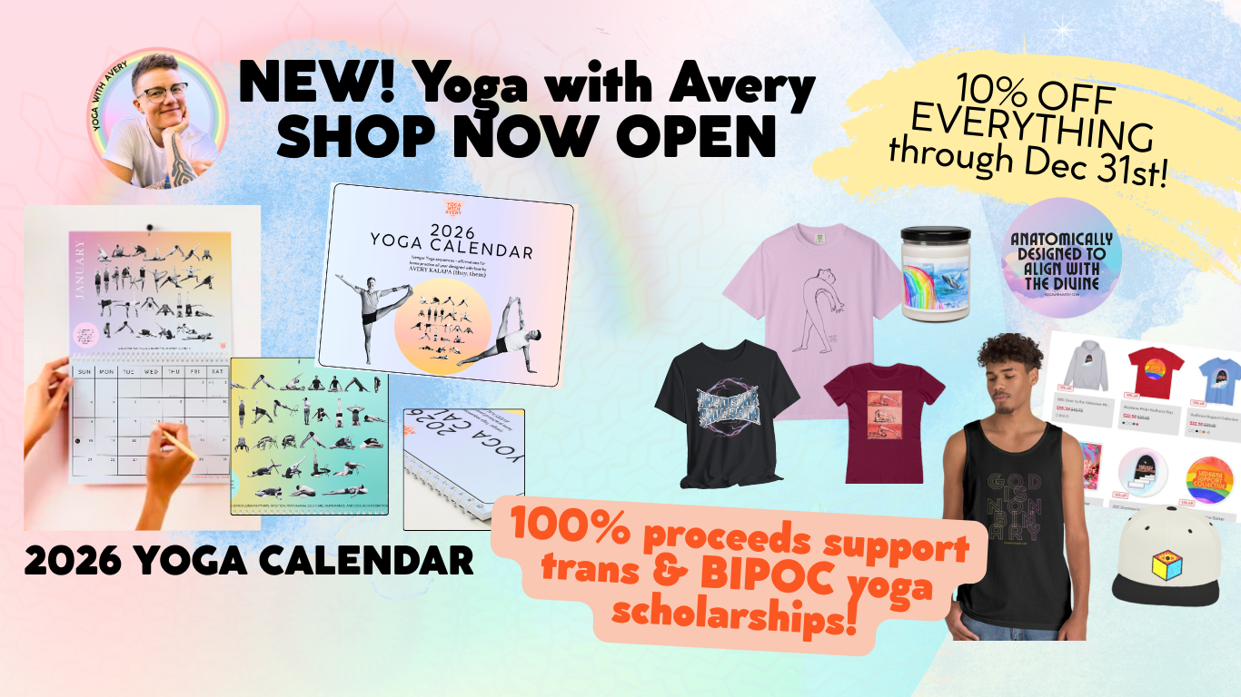 Yoga with Avery shop announcement.<br />
100% of the proceeds from this store directly support trans and BIPOC yoga scholarships.<br />
Thanks for your support!